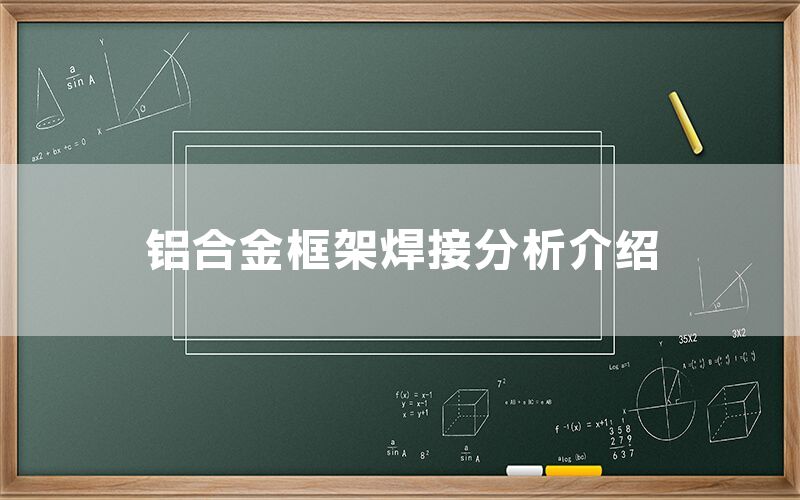 鋁合金框架焊接分析介紹(圖1) 鋁合金框架焊接分析介紹(圖1)