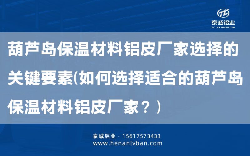 葫蘆島保溫材料鋁皮廠家選擇的關鍵要素(如何選擇適合的葫蘆島保溫材料鋁皮廠家？)(圖1)