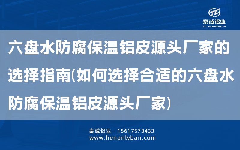 六盤水防腐保溫鋁皮源頭廠家的選擇指南(如何選擇合適的六盤水防腐保溫鋁皮源頭廠家)(圖1)