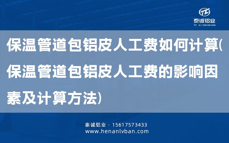 保溫管道包鋁皮人工費如何計算(保溫管道包鋁皮人工費的影響因素及計算方法)(圖1) 保溫管道包鋁皮人工費如何計算(保溫管道包鋁皮人工費的影響因素及計算方法)(圖1)