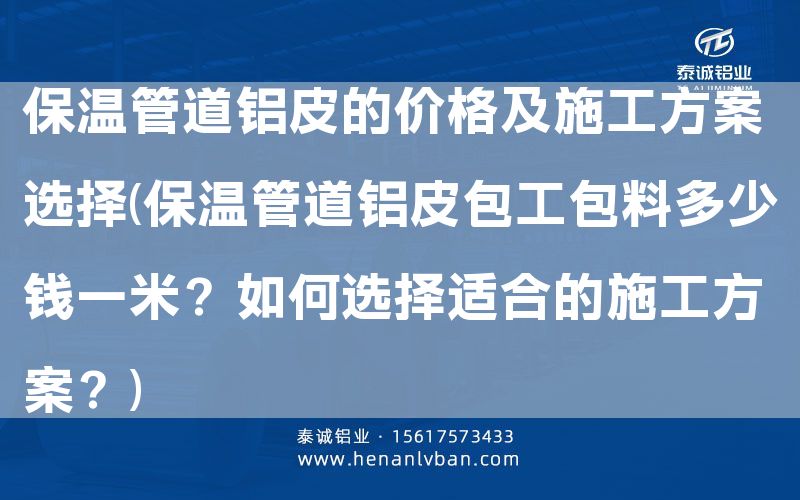 保溫管道鋁皮的價格及施工方案選擇(保溫管道鋁皮包工包料多少錢一米？如何選擇適合的施工方案？)(圖1)