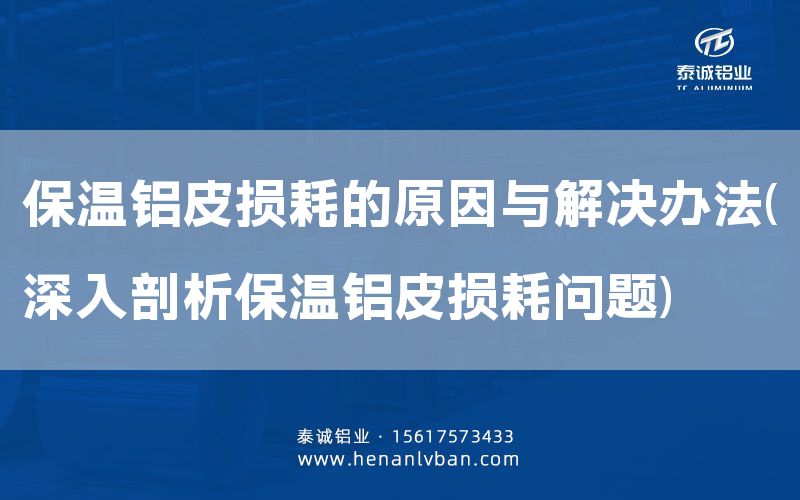 保溫鋁皮損耗的原因與解決辦法(深入剖析保溫鋁皮損耗問題)(圖1)