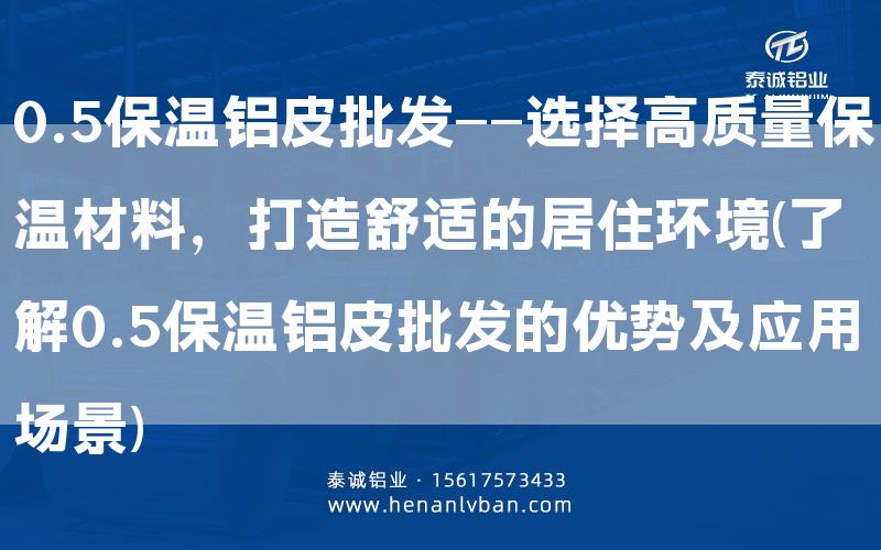 0.5保溫鋁皮批發(fā)——選擇高質(zhì)量保溫材料,打造舒適的居住環(huán)境(了解0.5保溫鋁皮批發(fā)的優(yōu)勢(shì)及應(yīng)用場(chǎng)景)(圖1) 0.5保溫鋁皮批發(fā)——選擇高質(zhì)量保溫材料,打造舒適的居住環(huán)境(了解0.5保溫鋁皮批發(fā)的優(yōu)勢(shì)及應(yīng)用場(chǎng)景)(圖1)