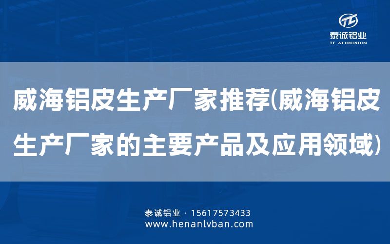 威海鋁皮生產廠家推薦(威海鋁皮生產廠家的主要產品及應用領域)(圖1)