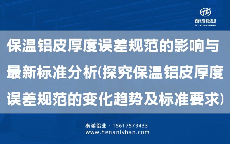 保溫鋁皮厚度誤差規(guī)范的影響與***新標準分析(探究保溫鋁皮厚度誤差規(guī)范的變化趨勢及標準要求)(圖1) 保溫鋁皮厚度誤差規(guī)范的影響與***新標準分析(探究保溫鋁皮厚度誤差規(guī)范的變化趨勢及標準要求)(圖1)